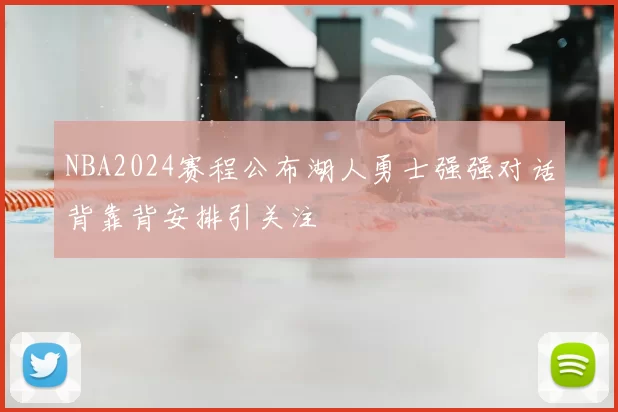 NBA2024赛程公布湖人勇士强强对话背靠背安排引关注