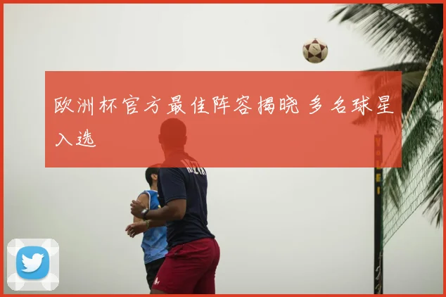 欧洲杯官方最佳阵容揭晓 多名球星入选