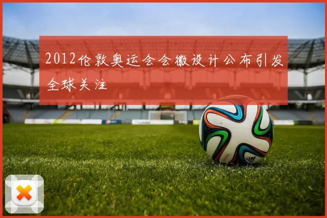 2012伦敦奥运会会徽设计公布引发全球关注
