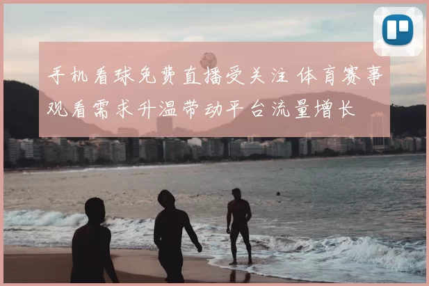 手机看球免费直播受关注 体育赛事观看需求升温带动平台流量增长
