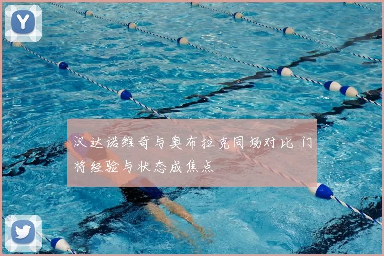 汉达诺维奇与奥布拉克同场对比 门将经验与状态成焦点