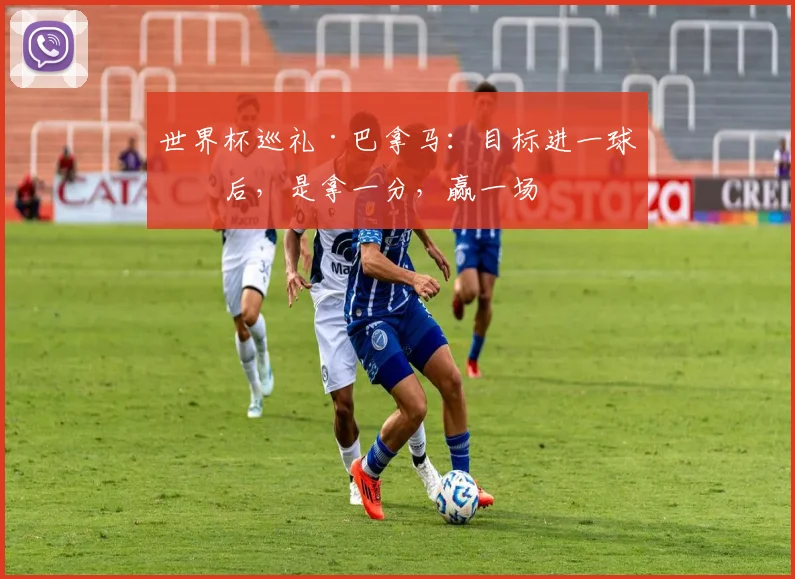 世界杯巡礼·巴拿马：目标进一球之后，是拿一分，赢一场
