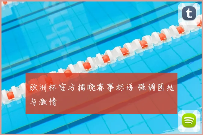 欧洲杯官方揭晓赛事标语 强调团结与激情