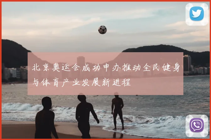 北京奥运会成功申办推动全民健身与体育产业发展新进程