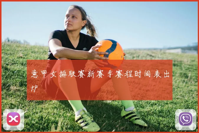 意甲女排联赛新赛季赛程时间表出炉