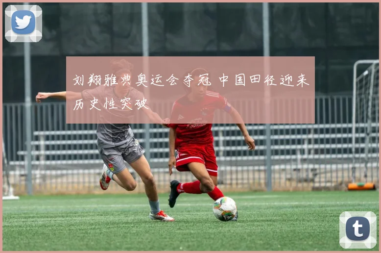 刘翔雅典奥运会夺冠 中国田径迎来历史性突破