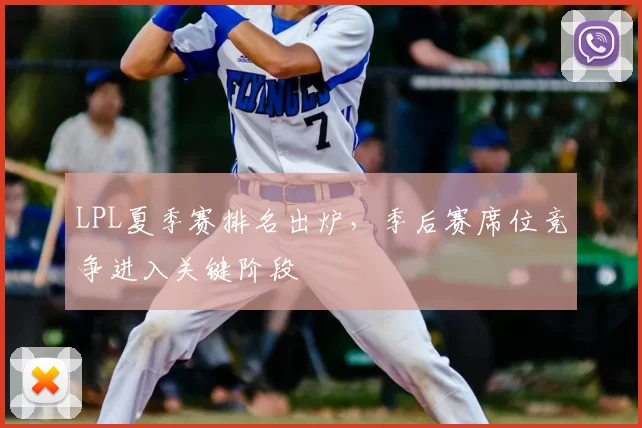 LPL夏季赛排名出炉,季后赛席位竞争进入关键阶段