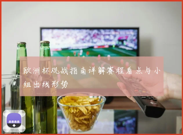 欧洲杯观战指南详解赛程看点与小组出线形势
