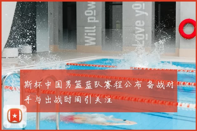 斯杯中国男篮蓝队赛程公布 备战对手与出战时间引关注