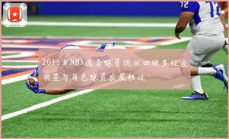 2011年NBA选秀球员现状回顾多位全明星与角色球员发展轨迹