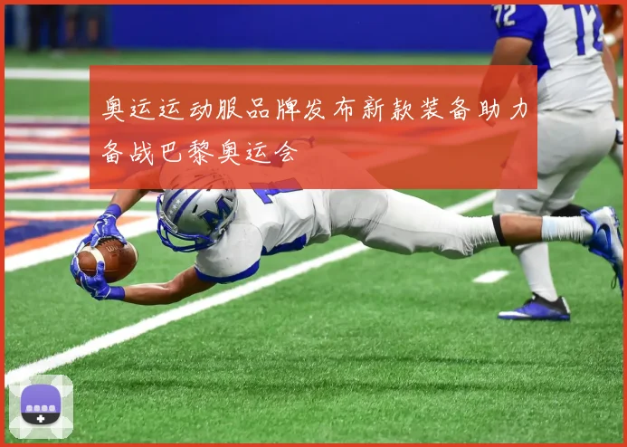 奥运运动服品牌发布新款装备助力备战巴黎奥运会