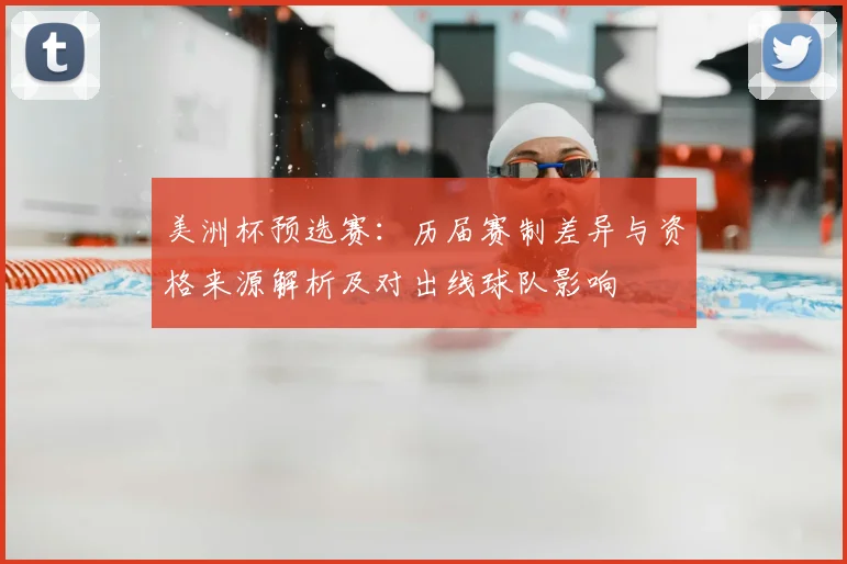 美洲杯预选赛：历届赛制差异与资格来源解析及对出线球队影响