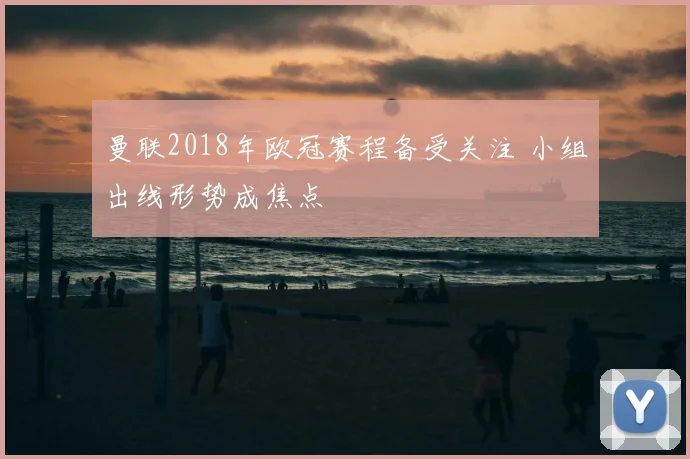曼联2018年欧冠赛程备受关注 小组出线形势成焦点