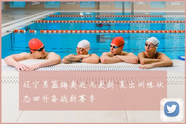 辽宁男篮梅奥近况更新 复出训练状态回升备战新赛季