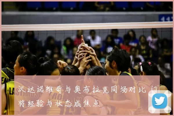 汉达诺维奇与奥布拉克同场对比 门将经验与状态成焦点