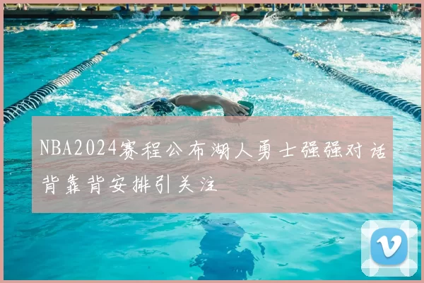 NBA2024赛程公布湖人勇士强强对话背靠背安排引关注
