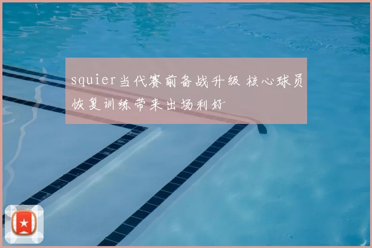 squier当代赛前备战升级 核心球员恢复训练带来出场利好