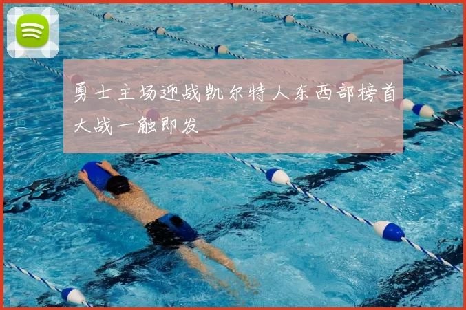 勇士主场迎战凯尔特人东西部榜首大战一触即发