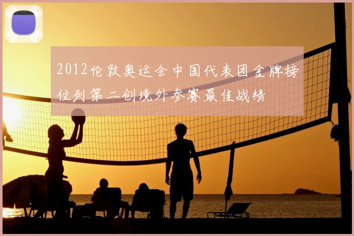 2012伦敦奥运会中国代表团金牌榜位列第二创境外参赛最佳战绩