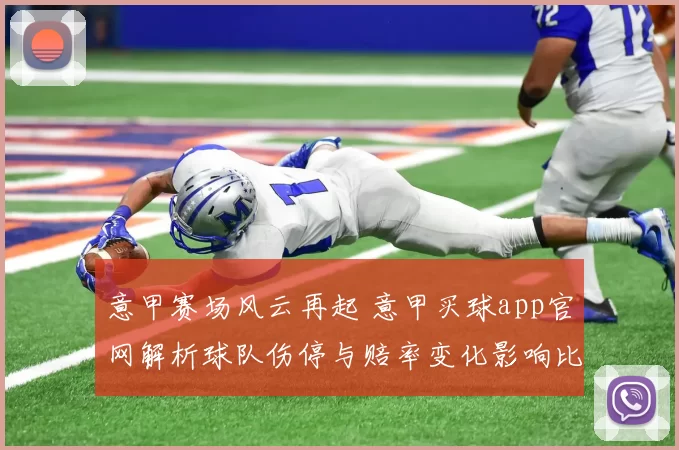 意甲赛场风云再起 意甲买球app官网解析球队伤停与赔率变化影响比赛走势