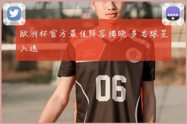 欧洲杯官方最佳阵容揭晓 多名球星入选